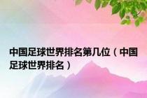 中国足球世界排名第几位（中国足球世界排名）