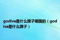 godiva是什么牌子哪国的（godiva是什么牌子）
