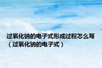 过氧化钠的电子式形成过程怎么写（过氧化钠的电子式）