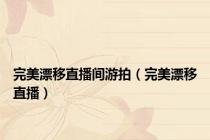 完美漂移直播间游拍（完美漂移直播）