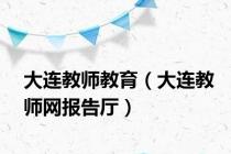 大连教师教育（大连教师网报告厅）