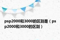 psp2000和3000的区别是（psp2000和3000的区别）