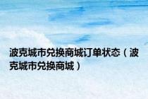 波克城市兑换商城订单状态（波克城市兑换商城）