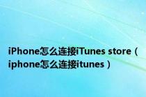 iPhone怎么连接iTunes store（iphone怎么连接itunes）