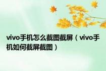 vivo手机怎么截图截屏（vivo手机如何截屏截图）