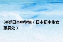 30岁日本中学生（日本初中生女孩卖处）