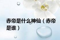 赤帝是什么神仙（赤帝是谁）