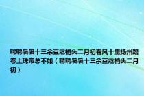 聘聘袅袅十三余豆蔻梢头二月初春风十里扬州路卷上珠帘总不如（聘聘袅袅十三余豆蔻梢头二月初）