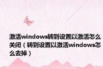 激活windows转到设置以激活怎么关闭（转到设置以激活windows怎么去掉）