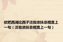 欲把西湖比西子淡妆浓抹总相宜上一句（淡妆浓抹总相宜上一句）