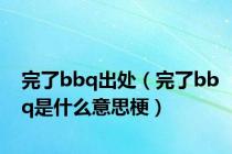完了bbq出处（完了bbq是什么意思梗）