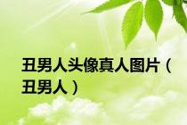 丑男人头像真人图片（丑男人）