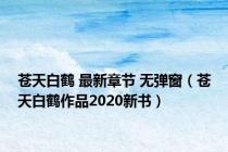 苍天白鹤 最新章节 无弹窗（苍天白鹤作品2020新书）