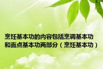烹饪基本功的内容包括烹调基本功和面点基本功两部分（烹饪基本功）