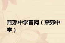 燕郊中学官网（燕郊中学）