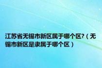 江苏省无锡市新区属于哪个区?（无锡市新区是隶属于哪个区）