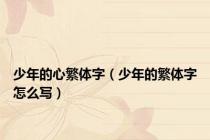 少年的心繁体字（少年的繁体字怎么写）