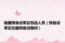 我国预备役军官包括人员（预备役军官在服预备役期间）
