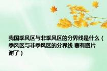 我国季风区与非季风区的分界线是什么（季风区与非季风区的分界线 要有图片    谢了）