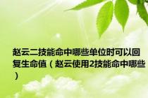 赵云二技能命中哪些单位时可以回复生命值（赵云使用2技能命中哪些）