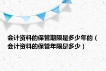 会计资料的保管期限是多少年的（会计资料的保管年限是多少）