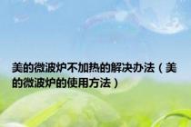 美的微波炉不加热的解决办法（美的微波炉的使用方法）