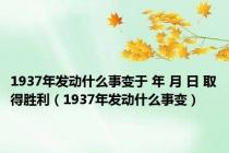 1937年发动什么事变于 年 月 日 取得胜利（1937年发动什么事变）