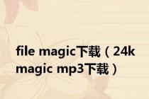 file magic下载（24k magic mp3下载）
