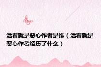 活着就是恶心作者是谁（活着就是恶心作者经历了什么）