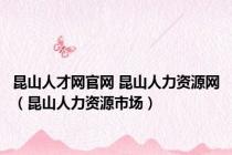 昆山人才网官网 昆山人力资源网（昆山人力资源市场）