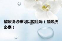 醋酸洗必泰可以擦脸吗（醋酸洗必泰）