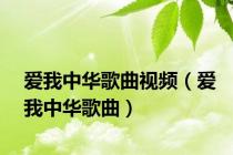 爱我中华歌曲视频（爱我中华歌曲）