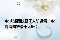 4d肉浦图扶桑千人斩迅雷（4d肉浦图扶桑千人斩）