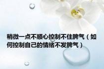 稍微一点不顺心控制不住脾气（如何控制自己的情绪不发脾气）