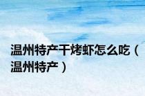 温州特产干烤虾怎么吃（温州特产）