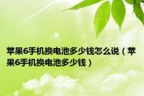 苹果6手机换电池多少钱怎么说（苹果6手机换电池多少钱）