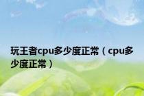 玩王者cpu多少度正常（cpu多少度正常）