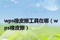 wps橡皮擦工具在哪（wps橡皮擦）