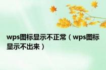 wps图标显示不正常（wps图标显示不出来）