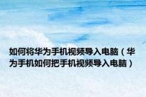 如何将华为手机视频导入电脑（华为手机如何把手机视频导入电脑）