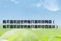 我不喜欢这世界我只喜欢你网盘（我不喜欢这世界我只喜欢你百度云）