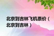 北京到吉林飞机票价（北京到吉林）