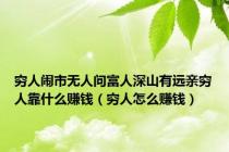 穷人闹市无人问富人深山有远亲穷人靠什么赚钱（穷人怎么赚钱）
