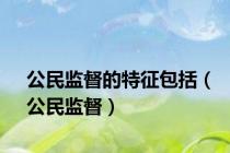 公民监督的特征包括（公民监督）