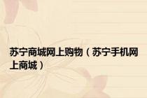 苏宁商城网上购物（苏宁手机网上商城）