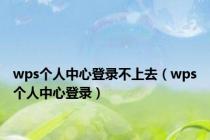wps个人中心登录不上去（wps个人中心登录）