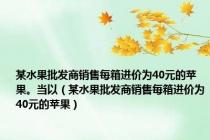 某水果批发商销售每箱进价为40元的苹果。当以（某水果批发商销售每箱进价为40元的苹果）