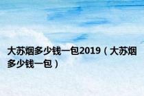 大苏烟多少钱一包2019（大苏烟多少钱一包）