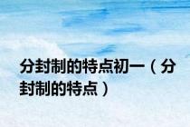 分封制的特点初一（分封制的特点）
