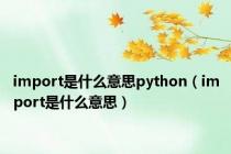 import是什么意思python（import是什么意思）
